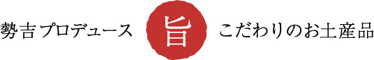 勢吉プロデュース旨さのこだわりお土産品